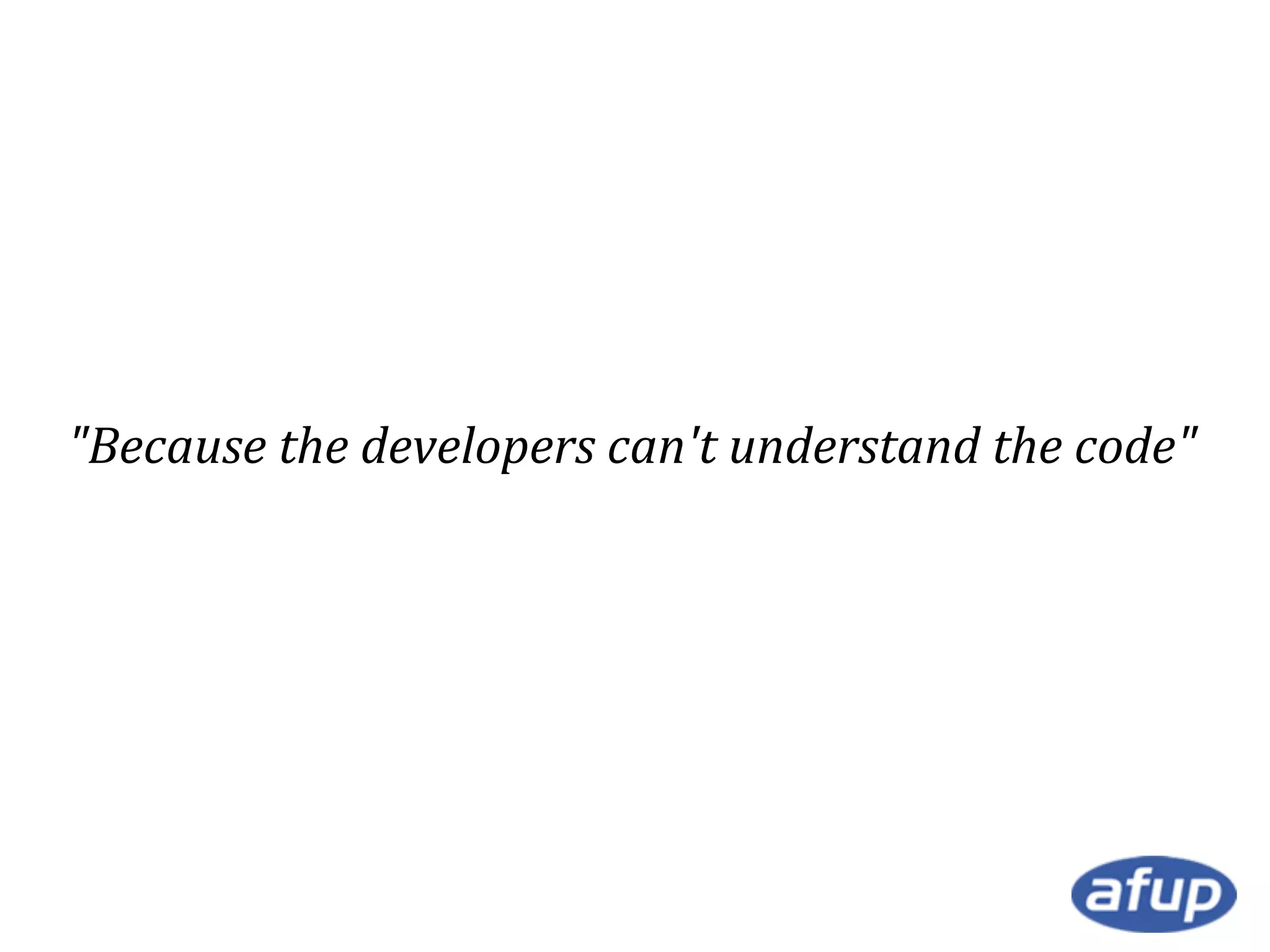 "Because the developers can't understand the code"

 