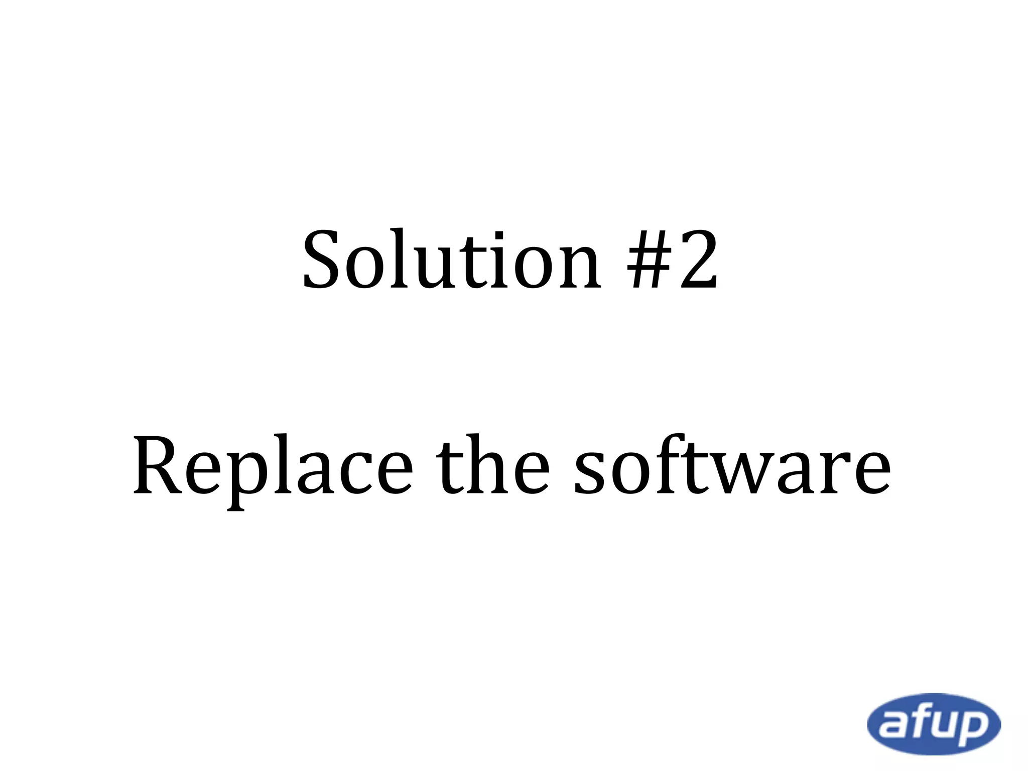Solution #2
Replace the software

 