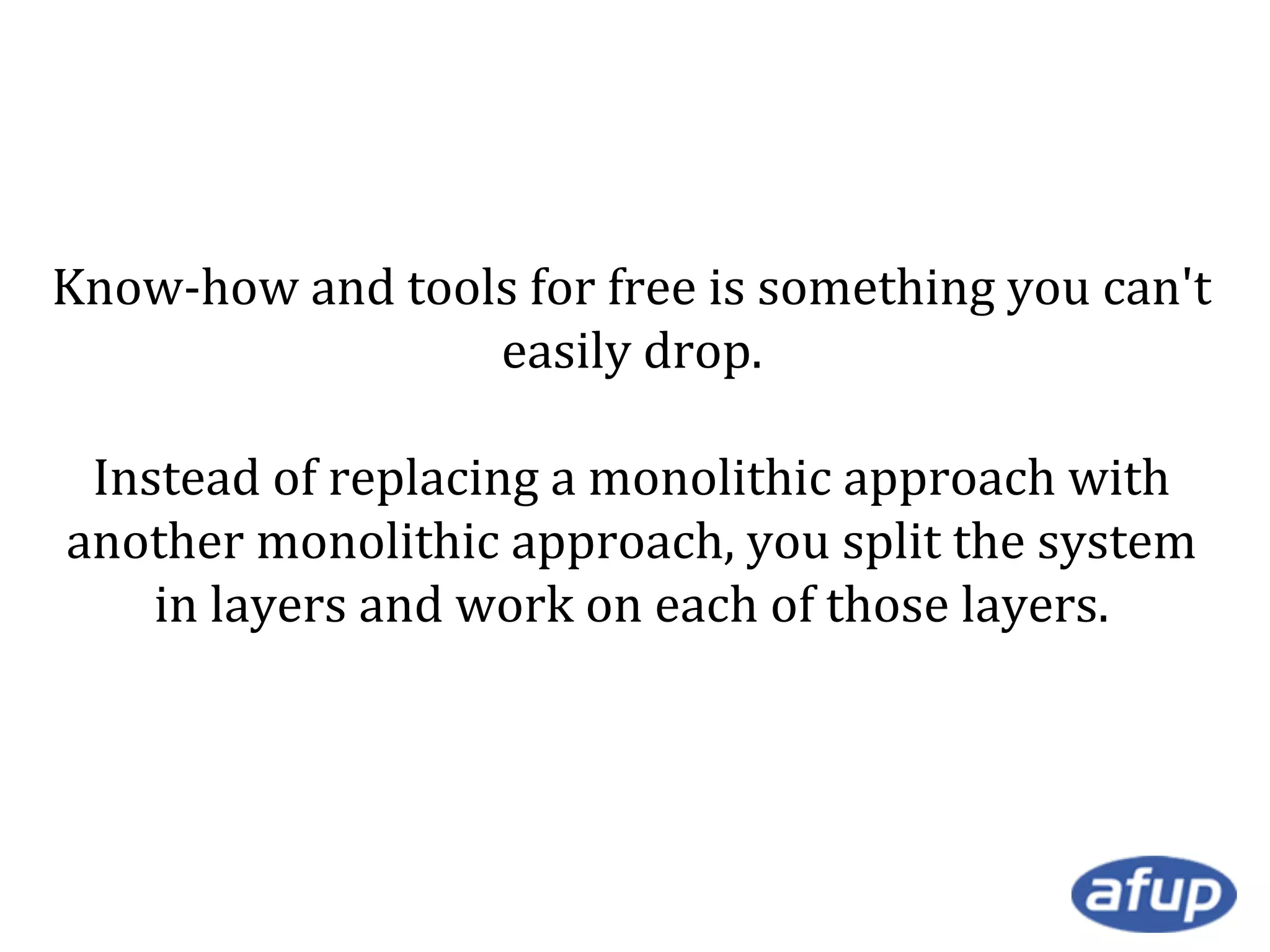 Know-how and tools for free is something you can't
easily drop.
Instead of replacing a monolithic approach with
another monolithic approach, you split the system
in layers and work on each of those layers.

 
