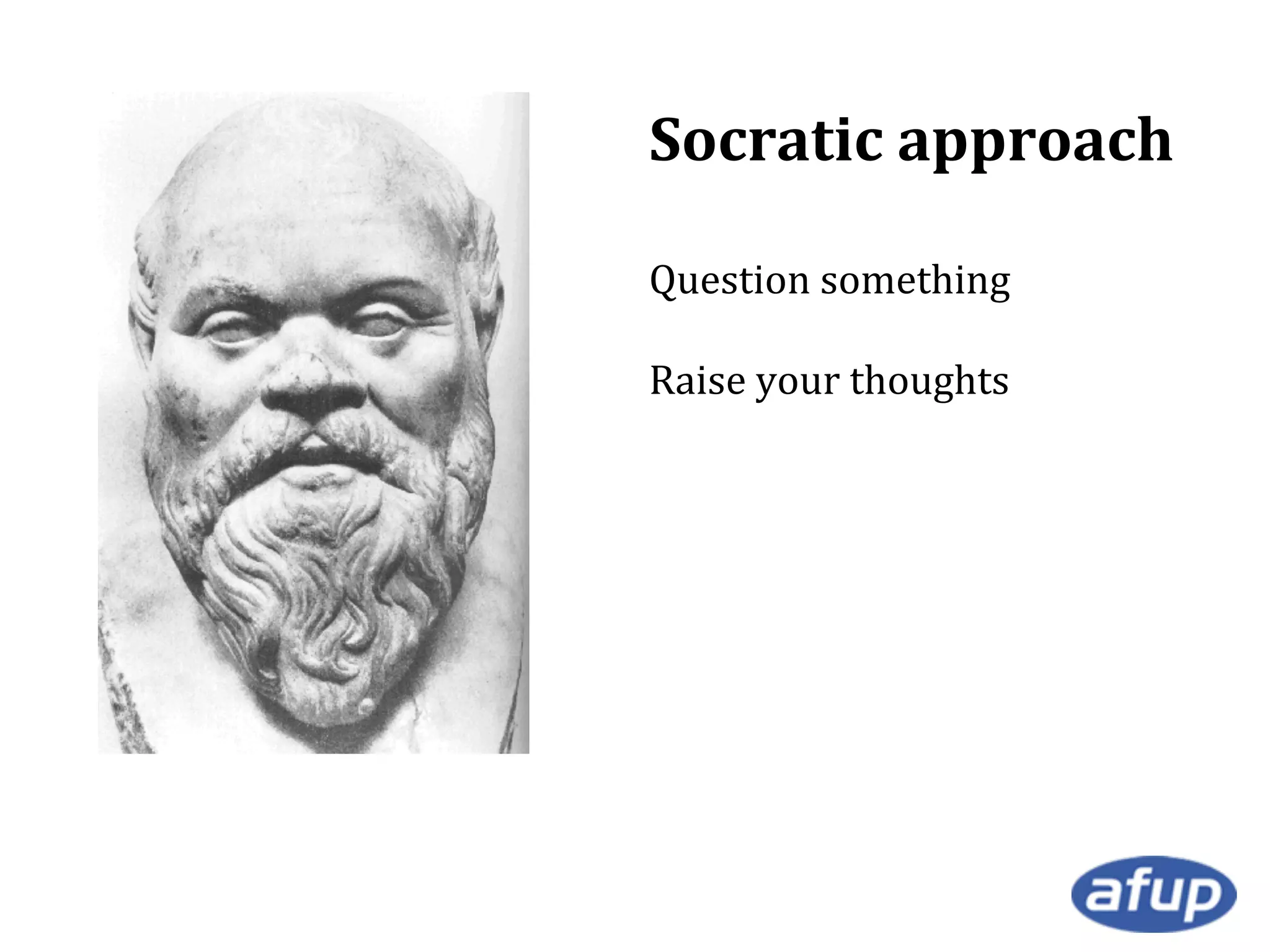 Socratic approach
Question something
Raise your thoughts

 