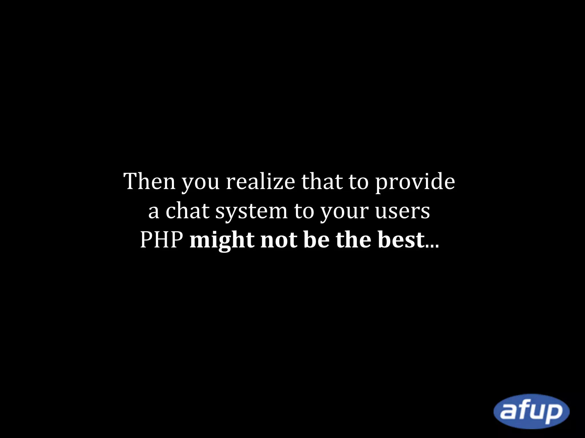 Then you realize that to provide
a chat system to your users
PHP might not be the best...

 