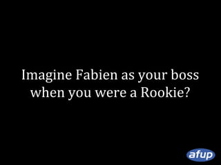 Imagine Fabien as your boss
when you were a Rookie?

 