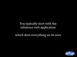 You typically start with the
infamous web application
which does everything on its own

 