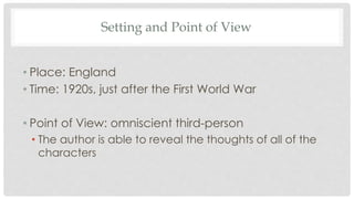 Setting and Point of View
• Place: England
• Time: 1920s, just after the First World War
• Point of View: omniscient third...