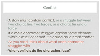 Conflict
• A story must contain conflict, or a struggle between
two characters, two forces, or a character and a
force
• I...