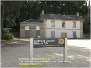 Cadman's Cottage 卡德曼小屋
The oldest surviving residence in the City of Sydney.
雪梨現存最古老的住所
 
