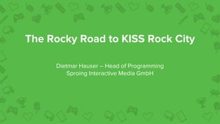 The Rocky Road to KISS Rock City
Dietmar Hauser – Head of Programming
Sproing Interactive Media GmbH
 