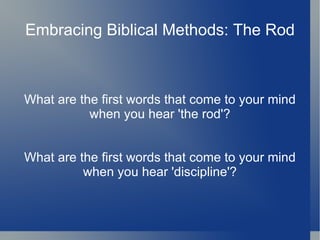 Embracing Biblical Methods: The Rod What are the first words that come to your mind when you hear 'the rod'? What are the first words that come to your mind when you hear 'discipline'? 