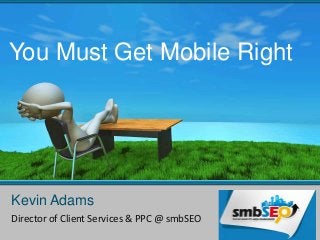 You Must Get Mobile Right




Kevin Adams
Director of Client Services & PPC @ smbSEO
 