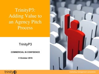 marketing management consultants
1
TrinityP3:
Adding Value to
an Agency Pitch
Process
TrinityP3
COMMERCIAL IN CONFIDENCE
© October 2016
 