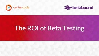 1
The ROI of Beta Testing
 