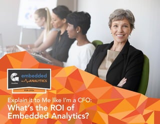 embedded
FOR CFOs
Explain it to Me like I’m a CFO:
What’s the ROI of
Embedded Analytics?
 