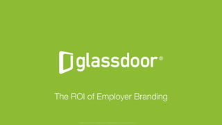 © Glassdoor, Inc. 2017
The ROI of Employer Branding
Glassdoor is a registered trademark of Glassdoor Inc.
 