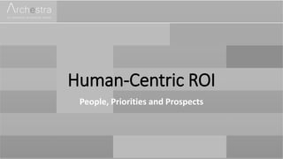 Human-Centric ROI
People, Priorities and Prospects
 