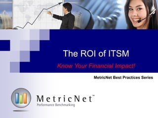 MetricNet Best Practices Series
The ROI of ITSM
Know Your Financial Impact!
 