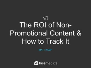 The ROI of Non-
Promotional Content &
How to Track It
MATT KAMP
 