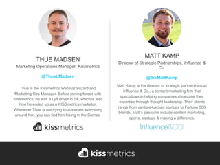 Thue is the Kissmetrics Webinar Wizard and
Marketing Ops Manager. Before joining forces with
Kissmetrics, he was a Lyft dr...