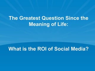 The Greatest Question Since the Meaning of Life: What is the ROI of Social Media? 
