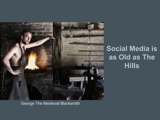 Social Media is as Old as The Hills<br />George The Medieval Blacksmith<br />