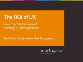 The ROI of UX 
 
How to prove the value of  
investing in user experience 

Tom Voirol, Global Head of User Engagement!
 