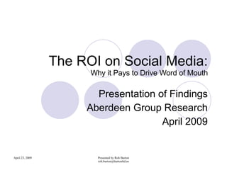 The ROI on Social Media: Why it Pays to Drive Word of Mouth Presentation of Findings Aberdeen Group Research April 2009 