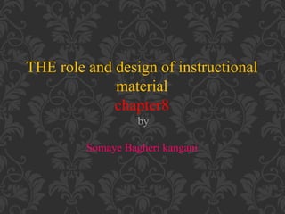 THE role and design of instructional
material
chapter8
by
Somaye Bagheri kangani
 