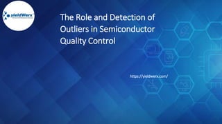 The Role and Detection of
Outliers in Semiconductor
Quality Control
https://yieldwerx.com/
 
