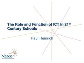 The Role and Function of ICT in 21 st  Century Schools Paul Heinrich 