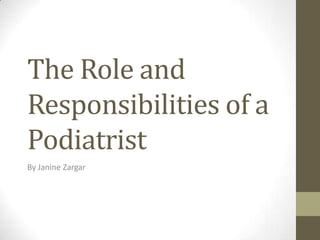The Role and
Responsibilities of a
Podiatrist
By Janine Zargar
 