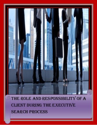 The role and responsibility of a
client during the Executive
Search Process
 