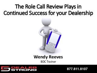 Wendy Reeves
BDC Trainer
The Role Call Review Plays in
Continued Success for your Dealership
 