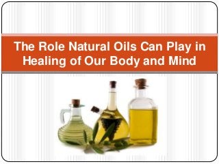 The Role Natural Oils Can Play in
Healing of Our Body and Mind
 