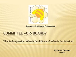 Business Exchange Empowered Committee –or- board? That is the question. What is the difference? What is the function? By Sonja Onthank 1/25/11 