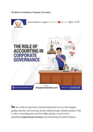 The Role of Accounting in Corporate Governance
In the world of corporations, financial statements serve as that compass,
guiding decisions and ensuring smooth sailing through turbulent markets. T his
is where accounting steps onto the bridge, playing a crucial role in
upholding corporate governance and maintaining the delicate balance
 