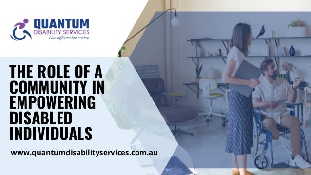 THE ROLE OF A
COMMUNITY IN
EMPOWERING
DISABLED
INDIVIDUALS
www.quantumdisabilityservices.com.au
 