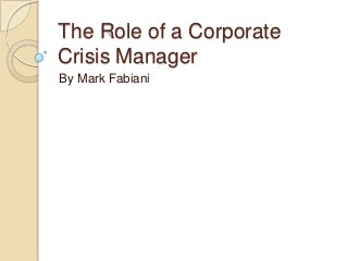 The Role of a Corporate
Crisis Manager
By Mark Fabiani

 