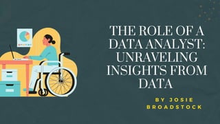 THE ROLE OF A
DATA ANALYST:
UNRAVELING
INSIGHTS FROM
DATA
B Y J O S I E
B R O A D S T O C K
 