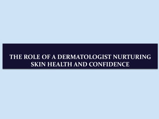 THE ROLE OF A DERMATOLOGIST NURTURING
SKIN HEALTH AND CONFIDENCE
 