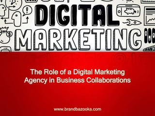 The Role of a Digital Marketing
Agency in Business Collaborations
www.brandbazooka.com
 