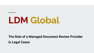 LDM Global
The Role of a Managed Document Review Provider
in Legal Cases
 