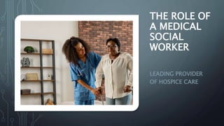 THE ROLE OF
A MEDICAL
SOCIAL
WORKER
LEADING PROVIDER
OF HOSPICE CARE
 