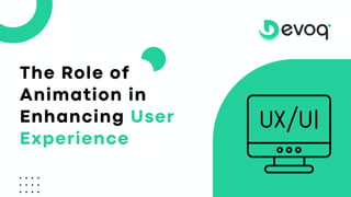 The Role of
Animation in
Enhancing User
Experience
 