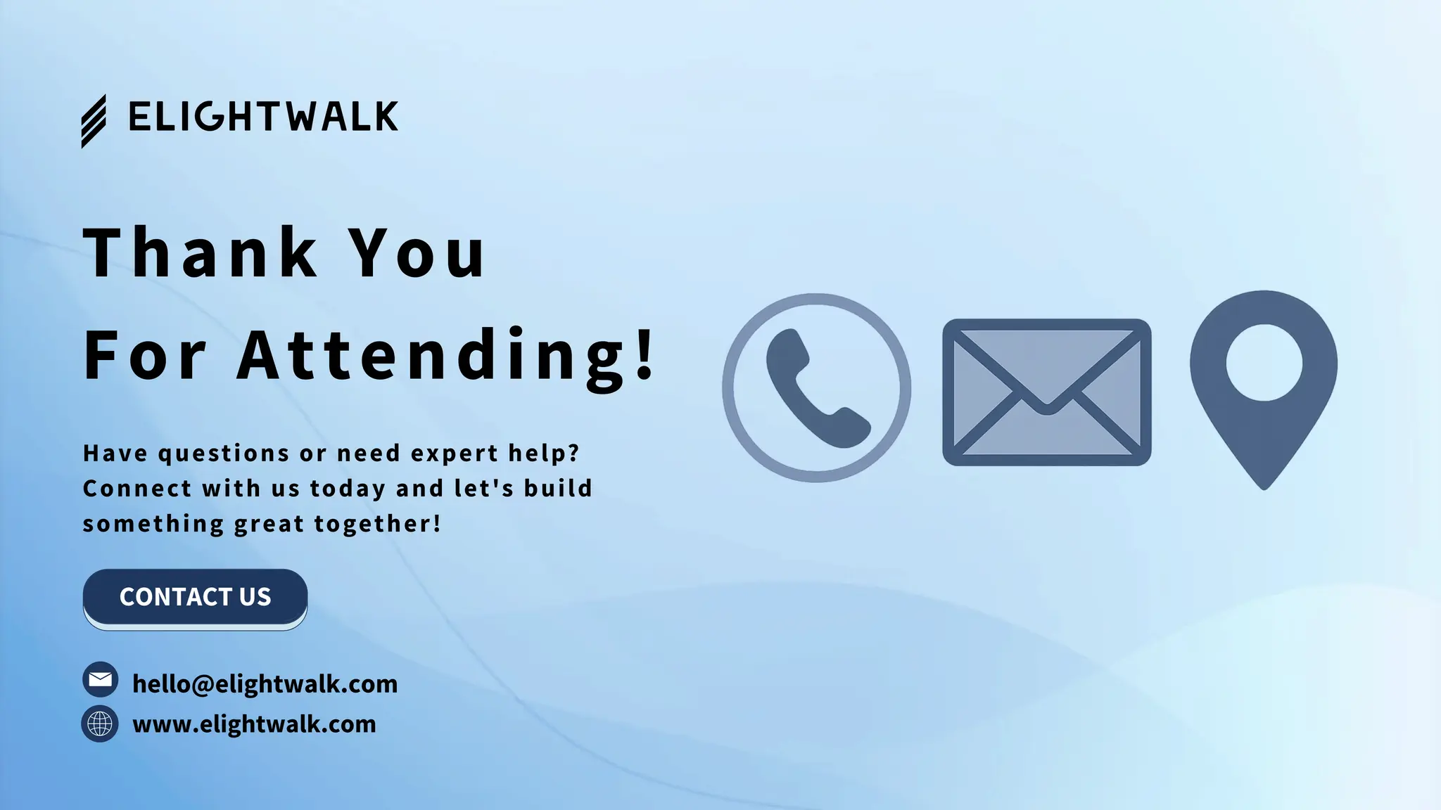 Thank You
For Attending!
Have questions or need expert help?
Connect with us today and let's build
something great together!
www.elightwalk.com
CONTACT US
hello@elightwalk.com
 