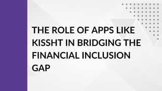 THE ROLE OF APPS LIKE
KISSHT IN BRIDGING THE
FINANCIAL INCLUSION
GAP
 
