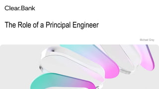 1
The Role of a Principal Engineer
Michael Gray
 