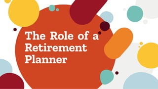 The Role of a
Retirement
Planner
 