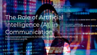 The Role of Artificial
Intelligence (AI) in
Communication
This presentation introduces AI, its history, importance, and potential effects on
communication and PR.
Head of Media Studies, Thammasat University, Bangkok, Thailand
Sascha H. Funk
 