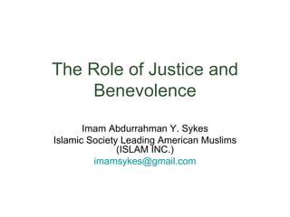 The Role of Justice and Benevolence Imam Abdurrahman Y. Sykes Islamic Society Leading American Muslims (ISLAM INC.) [email_address] 