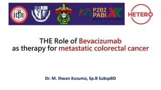 THE Role of Bevacizumab
as therapy for metastatic colorectal cancer
Dr. M. Ihwan Kusuma, Sp.B SubspBD
 