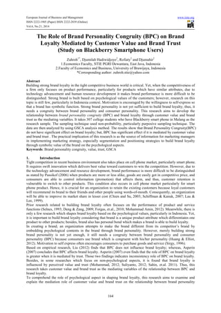 European Journal of Business and Management www.iiste.org
ISSN 2222-1905 (Paper) ISSN 2222-2839 (Online)
Vol.6, No.21, 2014
164
The Role of Brand Personality Congruity (BPC) on Brand
Loyalty Mediated by Customer Value and Brand Trust
(Study on Blackberry Smartphone Users)
Zuhroh1*
, Djumilah Hadiwidjoyo2
, Rofiaty2
and Djumahir2
1.Economics Faculty, STIE PGRI Dewantara, East Java, Indonesia
2.Faculty of Economics and Business, University of Brawijaya, Indonesia
*Corresponding author: zuhroh.stie@yahoo.com
Abstract
Building strong brand loyalty in the tight competitive business world is critical. Yet, when the competitiveness of
a firm only focuses on product performance, particularly for products which have similar attributes, due to
technology advancement and human resource development it makes brand performance is more difficult to be
distinguished. Strong brand is built based on psychological values of the customers; however, research on this
topic is still few, particularly in Indonesia context. Motivation is encouraged by the willingness to self-express so
that a brand has symbolic function. Strong brand personality is not yet sufficient to build brand loyalty; thus, it
needs a congruity between brand personality and consumer personality. This research aims to develop the
relationship between brand personality congruity (BPC) and brand loyalty through customer value and brand
trust as the mediating variables. It takes 307 college students who have Blackberry smart phone in Malang as the
research sample. The sampling technique used non-probability, particularly purposive sampling technique. The
data are then analyzed by using GSCA analysis method. The results show that Brand Personality Congruity(BPC)
do not have significant effect on brand loyalty; but, BPC has significant effect if it is mediated by customer value
and brand trust . The practical implication of this research is as the source of information for marketing managers
in implementing marketing strategy, especially segmentation and positioning strategies to build brand loyalty
through symbolic value of the brand on the psychological aspects.
Keywords: Brand personality congruity, value, trust, GSCA
1. Introduction
Tight competition in recent business environment also takes place on cell phone market, particularly smart phone.
It requires swift innovation which delivers best value toward customers to win the competition. However, due to
the technology advancement and resource development, brand performance is more difficult to be distinguished
as stated by Passikof (2006) when products are more or less alike, goods are easily got in competitive price, and
consumers are able to control information (promotion) that affects them, and thus, customer retention is
vulnerable to switch to other products. This condition also occurs in cell phone market particularly for smart
phone product. Hence, it is crucial for an organization to retain the existing customers because loyal customers
will recommend its brand to their friends and other people using words-of-mouth. Consequently, an organization
will be able to improve its market share in lesser cost (Chien and Su, 2003; Schiffman & Kanuk, 2007; Lau &
Lee, 1999).
Prior research related to building brand loyalty often focuses on the performance of product and service
functions (Selnes, 1993; Deng & Zang, 2009; Forgas, et.al., 2010; Mohammad Amin, 2012). Meanwhile, there is
only a few research which shapes brand loyalty based on the psychological values, particularly in Indonesia. Yet,
it is important to build brand loyalty considering that brand is a unique product attribute which differentiates one
product to other products; besides, brand also has personal bond which makes a brand is able to build loyalty.
In creating a brand, an organization attempts to make the brand different from its competitor’s brand by
embedding psychological contents in the brand through brand personality. However, merely building strong
brand personality is not yet enough, it still needs a congruity between brand personality and consumer
personality (BPC) because consumers use brand which is congruent with his/her personality (Huang & Elliot,
2012). Motivation to self express often encourages consumers to purchase goods and service (Sirgy, 1996).
Based on empirical research, Liu (2012) finds that BPC does not influence brand loyalty; whereas, Asperin
(2007) concludes that BPC affects brand loyalty. Asperin (2007) even finds that the role of BPC on brand loyalty
is greater when it is mediated by trust. Those two findings indicates inconsistency role of BPC on brand loyalty.
Besides, in some researches which focus on non-psychological aspects, it is found that brand loyalty is
influenced by perceived value and trust (Mohammad, 2012; Suliyanto, 2012; Sahin, et.al. 2011). Thus, this
research takes customer value and brand trust as the mediating variables of the relationship between BPC and
brand loyalty.
To comprehend the role of psychological aspect in shaping brand loyalty, this research aims to examine and
explain the mediation role of customer value and brand trust on the relationship between brand personality
 